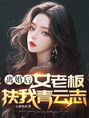 离婚后，女老板扶我青云志
