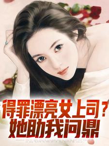得罪漂亮女上司？她助我问鼎
