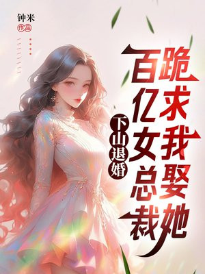 下山退婚，百亿女总裁跪求我娶她