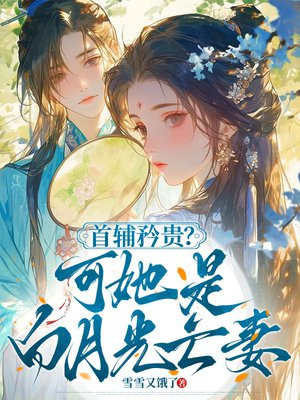 首辅矜贵？可她是白月光亡妻