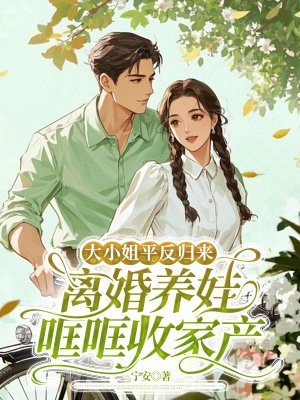 大小姐平反归来，离婚养娃哐哐收家产