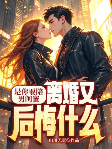 是你要陪男闺蜜，离婚又后悔什么