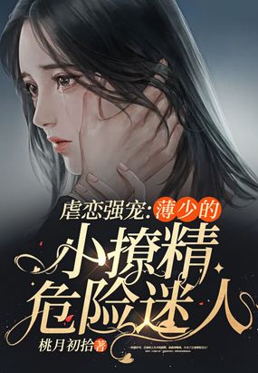 虐恋强宠薄少的小撩精危险迷人